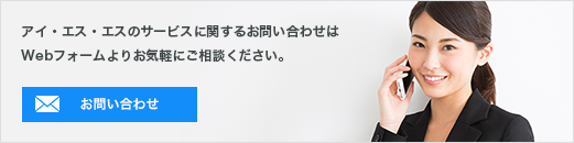 アイ・エス・エスのサービスに関するお問い合わせはWebフォームよりお気軽にご相談ください。